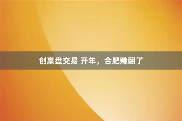创赢盘交易 开年，合肥赚翻了