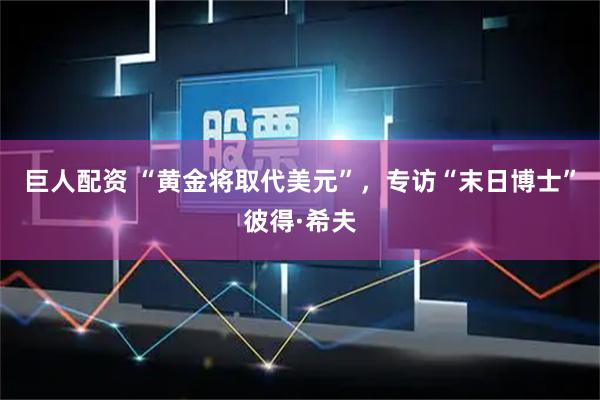 巨人配资 “黄金将取代美元”，专访“末日博士”彼得·希夫