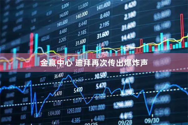 金赢中心 迪拜再次传出爆炸声