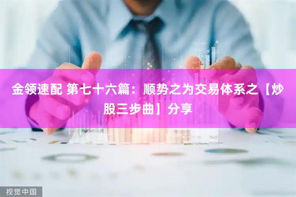 金领速配 第七十六篇：顺势之为交易体系之【炒股三步曲】分享