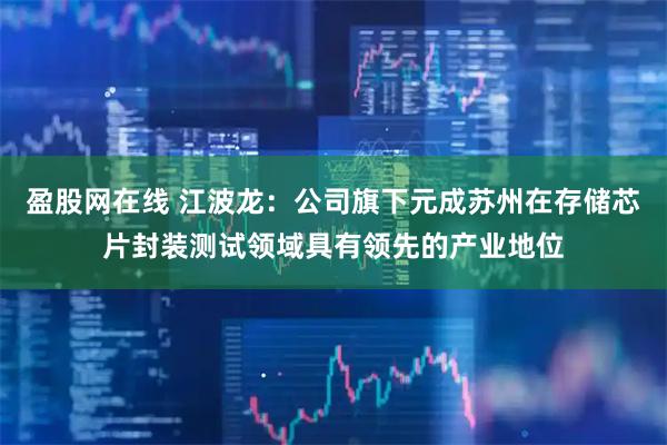 盈股网在线 江波龙：公司旗下元成苏州在存储芯片封装测试领域具有领先的产业地位