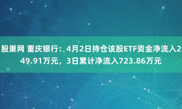 股巢网 重庆银行：4月2日持仓该股ETF资金净流入249.91万元，3日累计净流入723.86万元