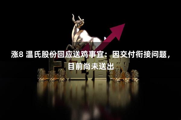 涨8 温氏股份回应送鸡事宜：因交付衔接问题，目前尚未送出
