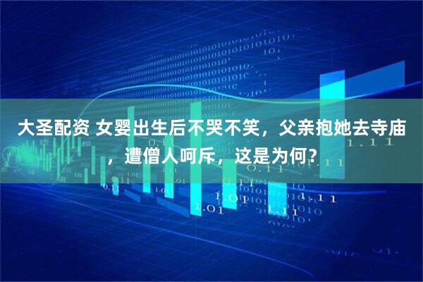 大圣配资 女婴出生后不哭不笑，父亲抱她去寺庙，遭僧人呵斥，这是为何？