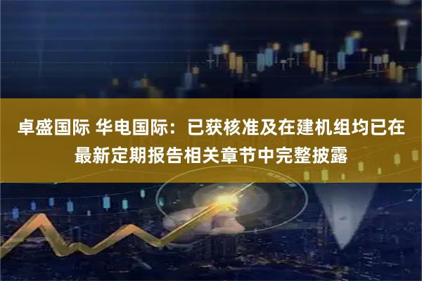 卓盛国际 华电国际：已获核准及在建机组均已在最新定期报告相关章节中完整披露