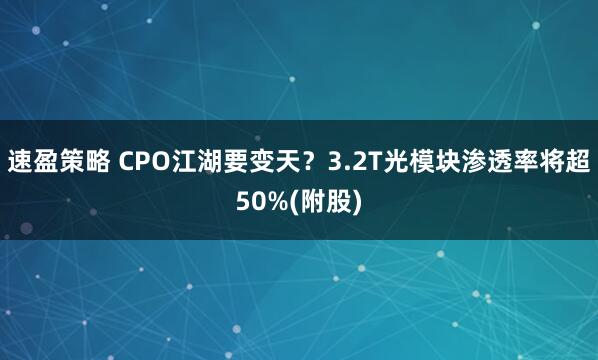 速盈策略 CPO江湖要变天？3.2T光模块渗透率将超50%(附股)