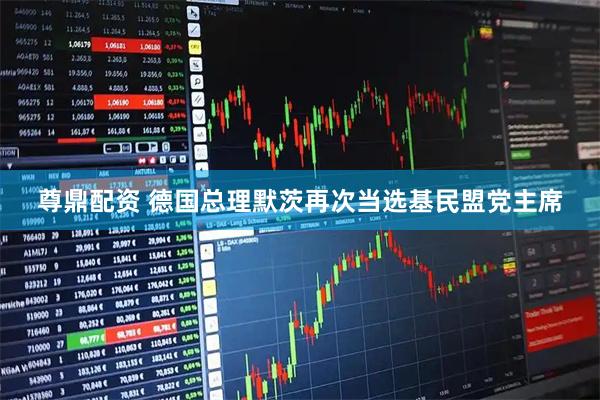 尊鼎配资 德国总理默茨再次当选基民盟党主席