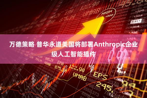 万德策略 普华永道美国将部署Anthropic企业级人工智能插件