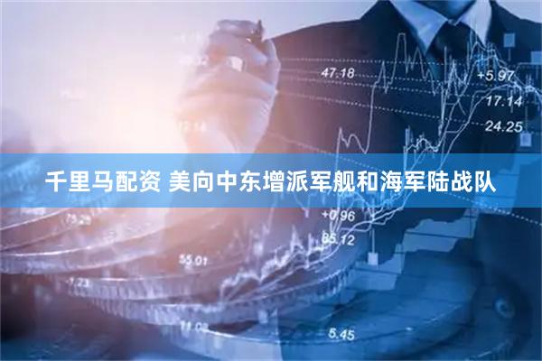 千里马配资 美向中东增派军舰和海军陆战队