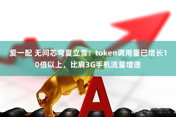 爱一配 无问芯穹夏立雪：token调用量已增长10倍以上，比肩3G手机流量增速