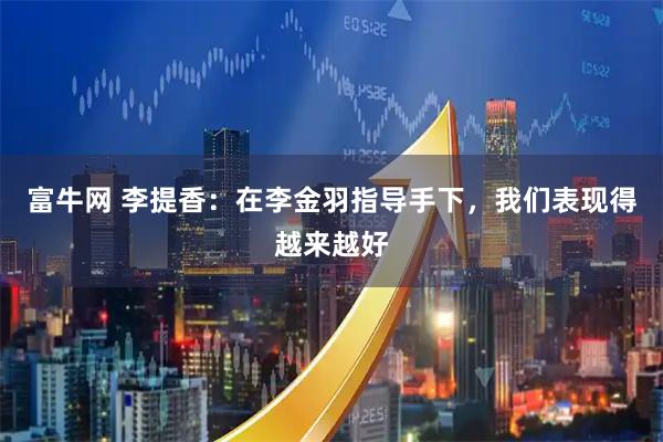 富牛网 李提香：在李金羽指导手下，我们表现得越来越好