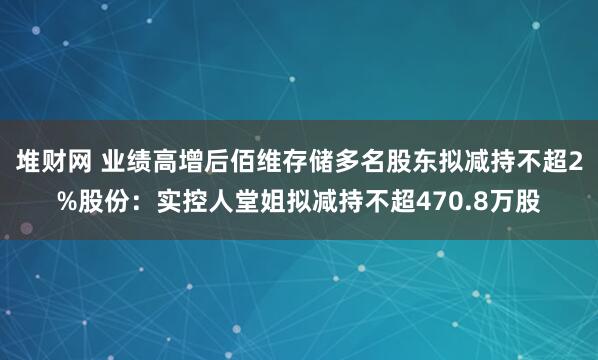 堆财网 业绩高增后佰维存储多名股东拟减持不超2%股份：实控人堂姐拟减持不超470.8万股