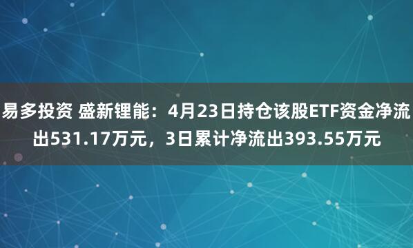 易多投资 盛新锂能：4月23日持仓该股ETF资金净流出531.17万元，3日累计净流出393.55万元